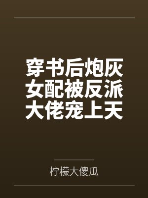 穿书后炮灰女配被反派大佬宠上天